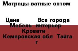 Матрацы ватные оптом. › Цена ­ 265 - Все города Мебель, интерьер » Кровати   . Кемеровская обл.,Тайга г.